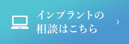 インプラントの相談はこちらから！